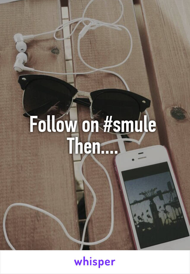 Follow on #smule 
Then.... 