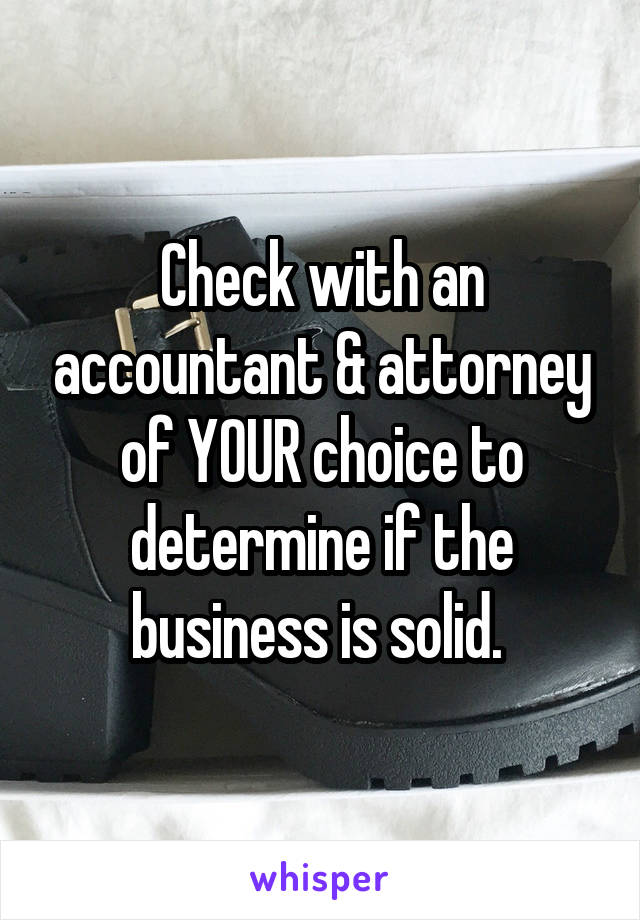 Check with an accountant & attorney of YOUR choice to determine if the business is solid. 