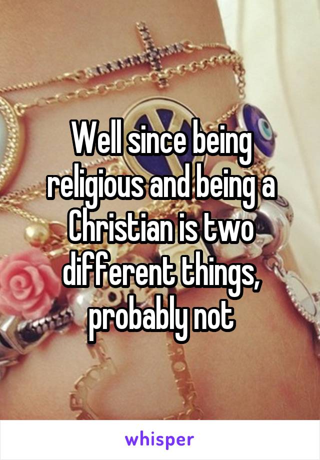 Well since being religious and being a Christian is two different things, probably not