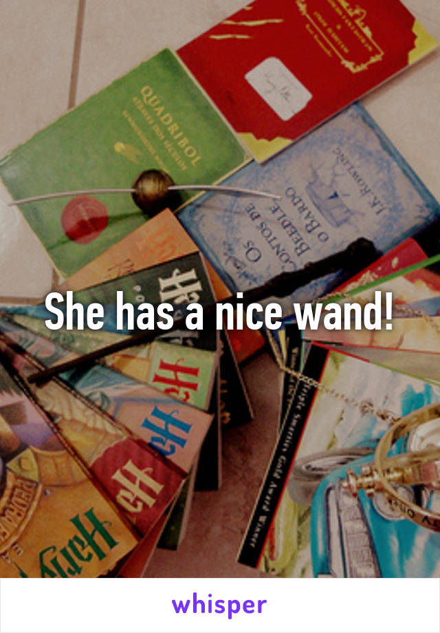 She has a nice wand!