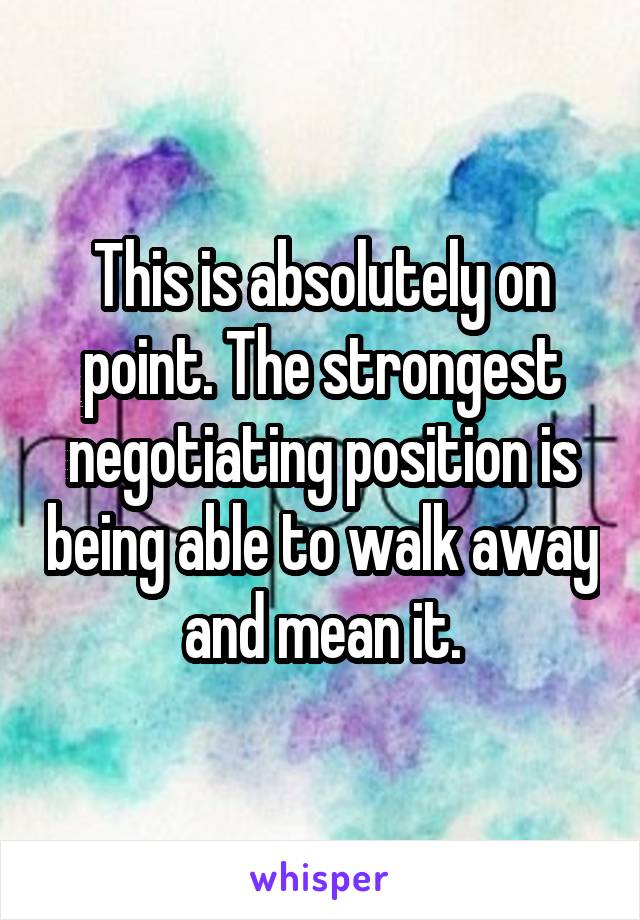 This is absolutely on point. The strongest negotiating position is being able to walk away and mean it.