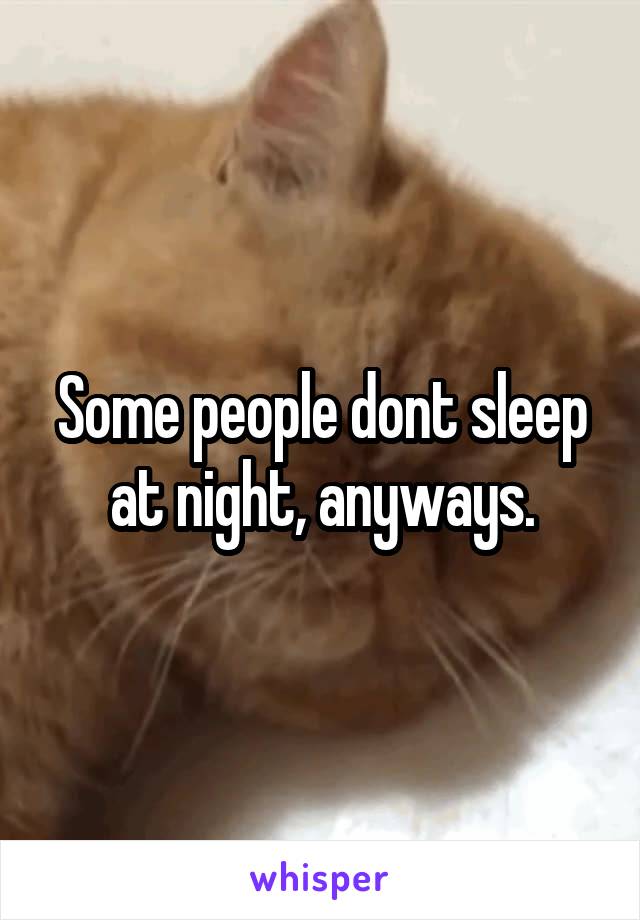 Some people dont sleep at night, anyways.