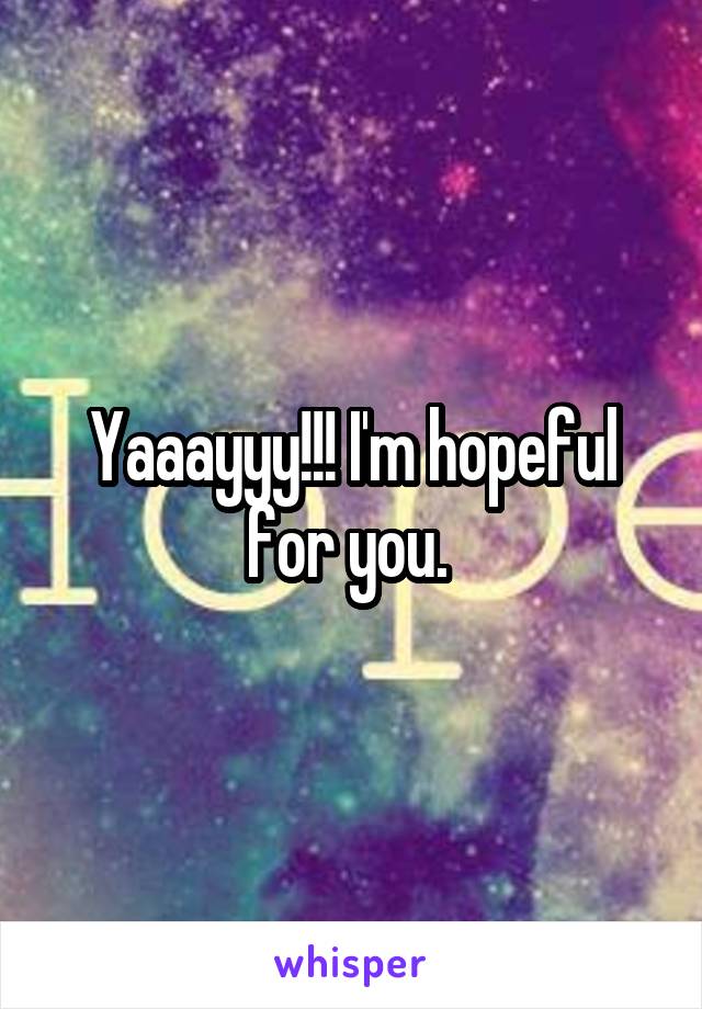 Yaaayyy!!! I'm hopeful for you. 