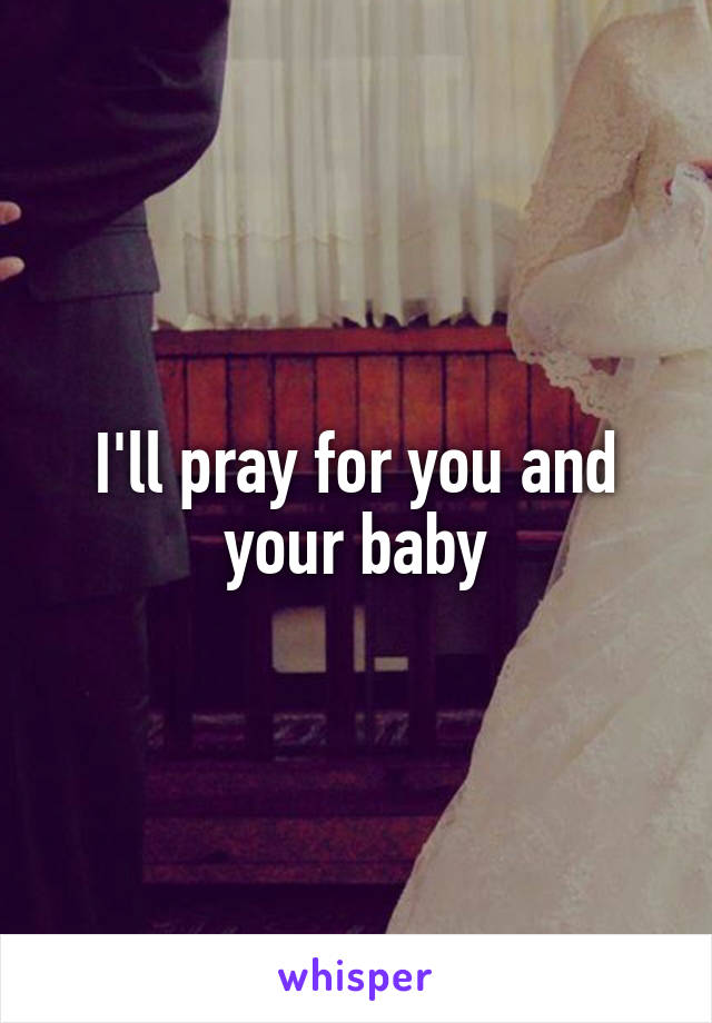 I'll pray for you and your baby