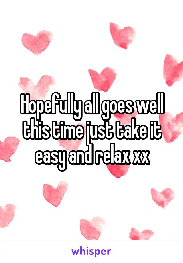 Hopefully all goes well this time just take it easy and relax xx