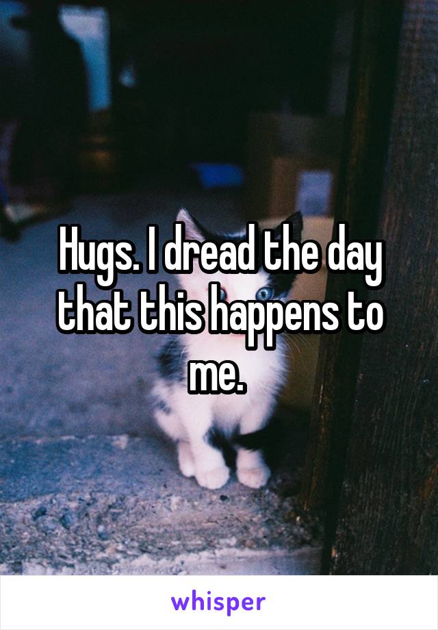 Hugs. I dread the day that this happens to me. 