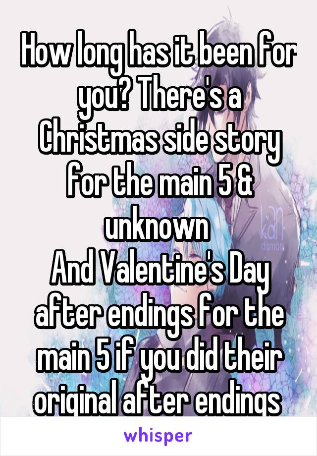 How long has it been for you? There's a Christmas side story for the main 5 & unknown 
And Valentine's Day after endings for the main 5 if you did their original after endings 