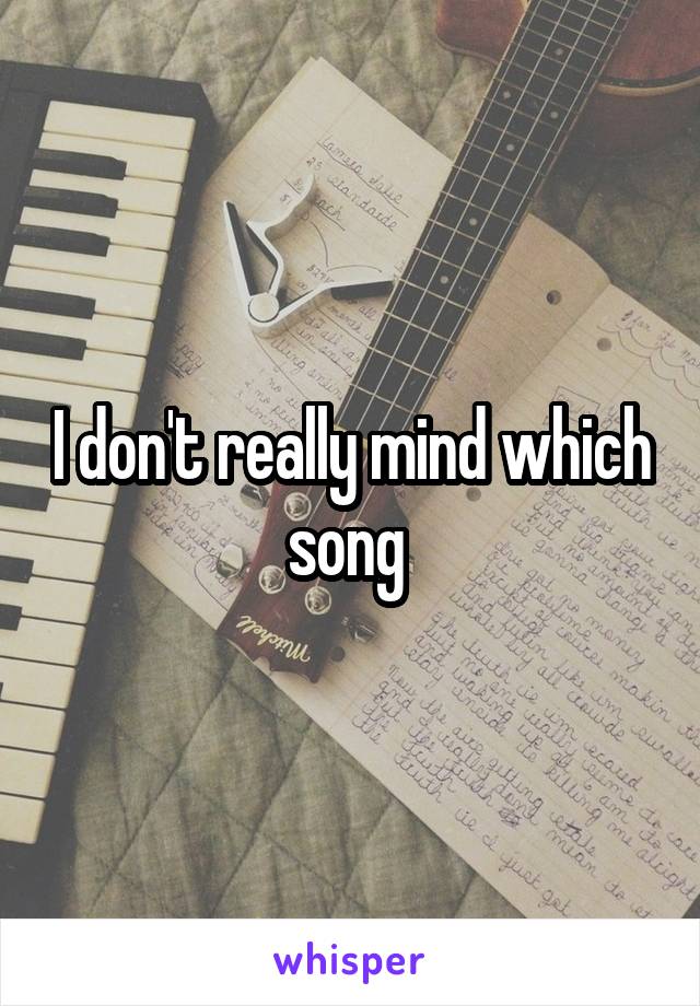 I don't really mind which song 