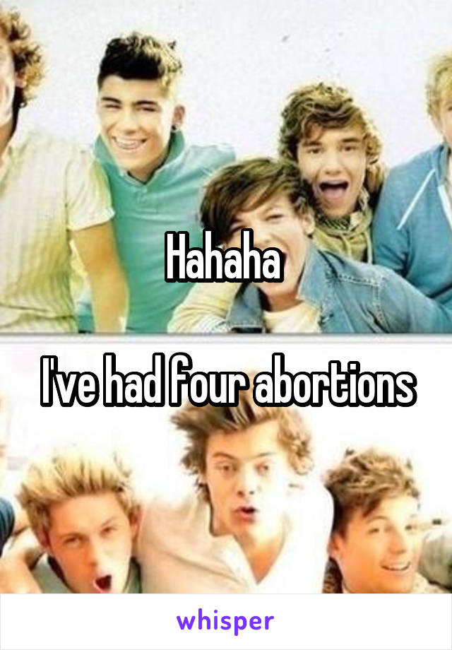 Hahaha 

I've had four abortions