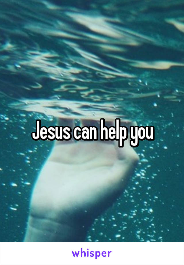 Jesus can help you