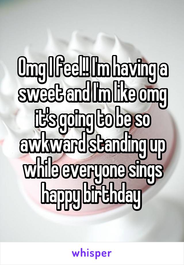 Omg I feel!! I'm having a sweet and I'm like omg it's going to be so awkward standing up while everyone sings happy birthday 