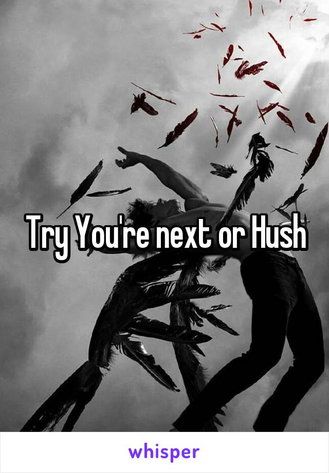 Try You're next or Hush