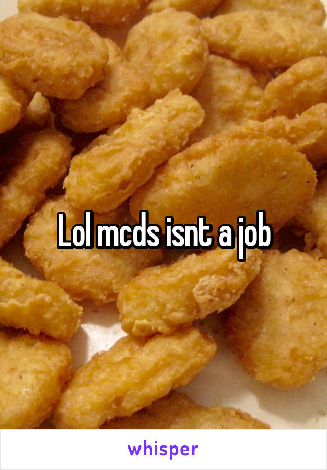 Lol mcds isnt a job