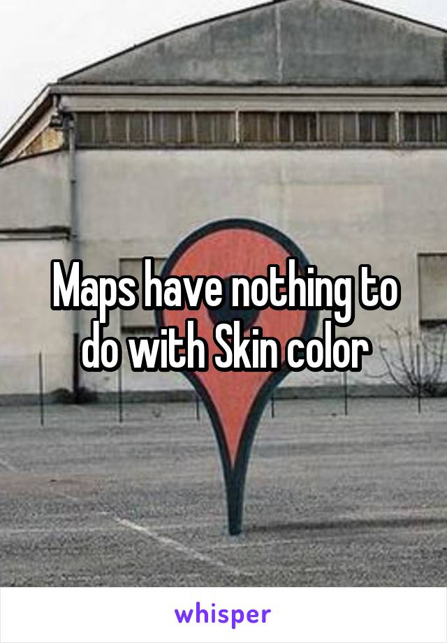 Maps have nothing to do with Skin color