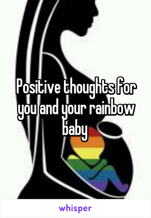 Positive thoughts for you and your rainbow baby 