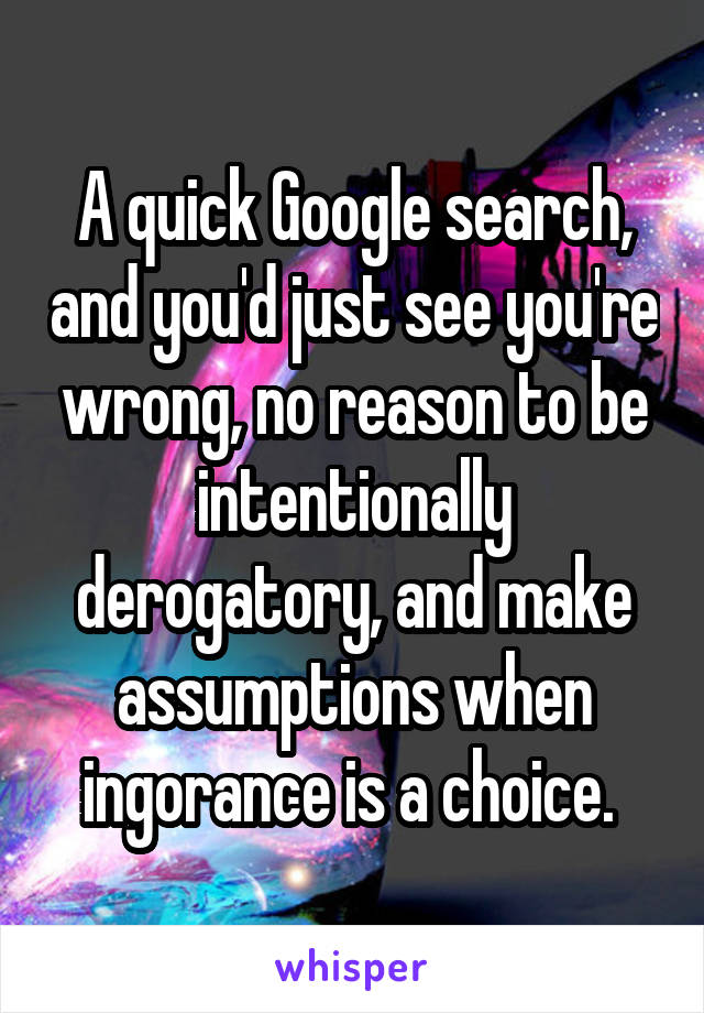 A quick Google search, and you'd just see you're wrong, no reason to be intentionally derogatory, and make assumptions when ingorance is a choice. 