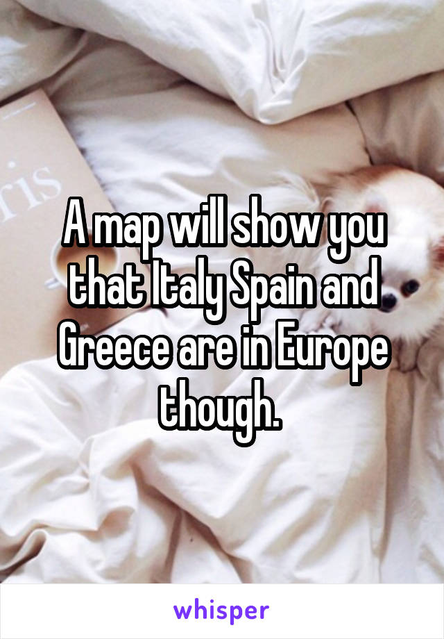 A map will show you that Italy Spain and Greece are in Europe though. 