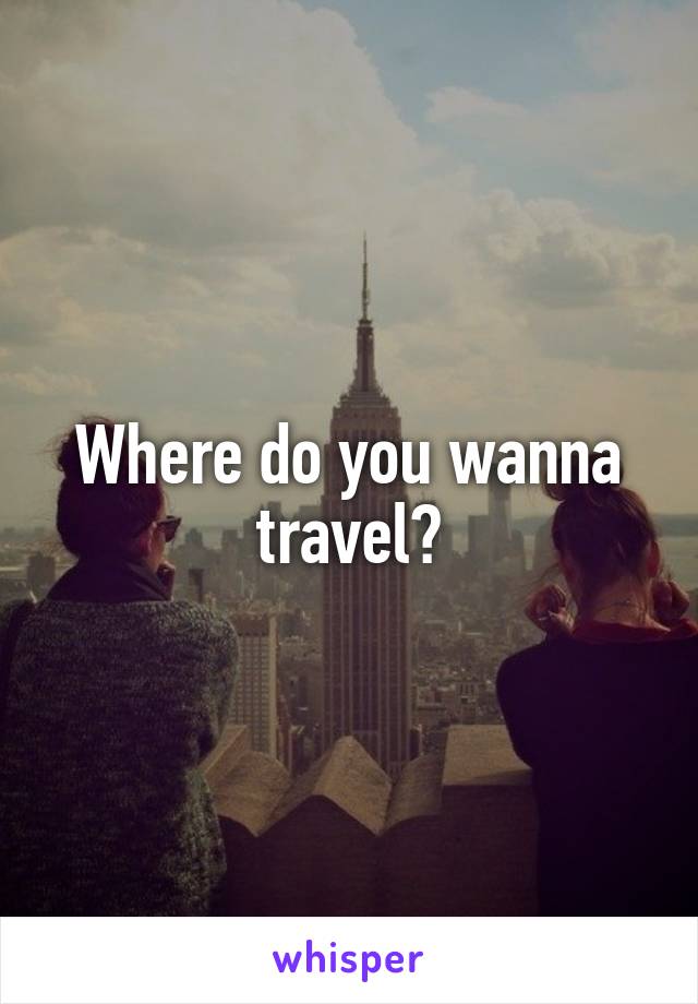 Where do you wanna travel?