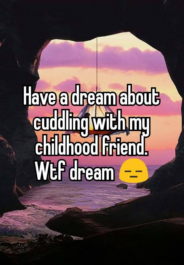 have-a-dream-about-cuddling-with-my-childhood-friend-wtf-dream