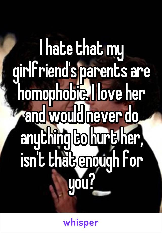 I hate that my girlfriend's parents are homophobic. I love her and would never do anything to hurt her, isn't that enough for you?
