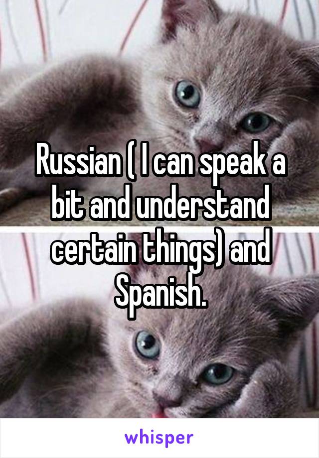 Russian ( I can speak a bit and understand certain things) and Spanish.