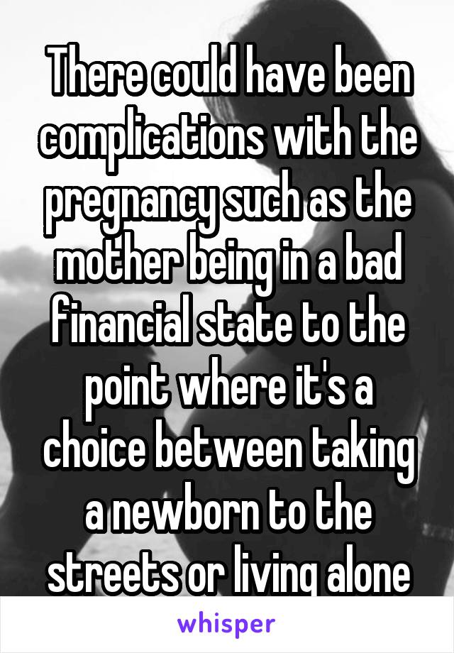 There could have been complications with the pregnancy such as the mother being in a bad financial state to the point where it's a choice between taking a newborn to the streets or living alone