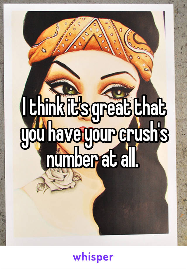 I think it's great that you have your crush's number at all. 