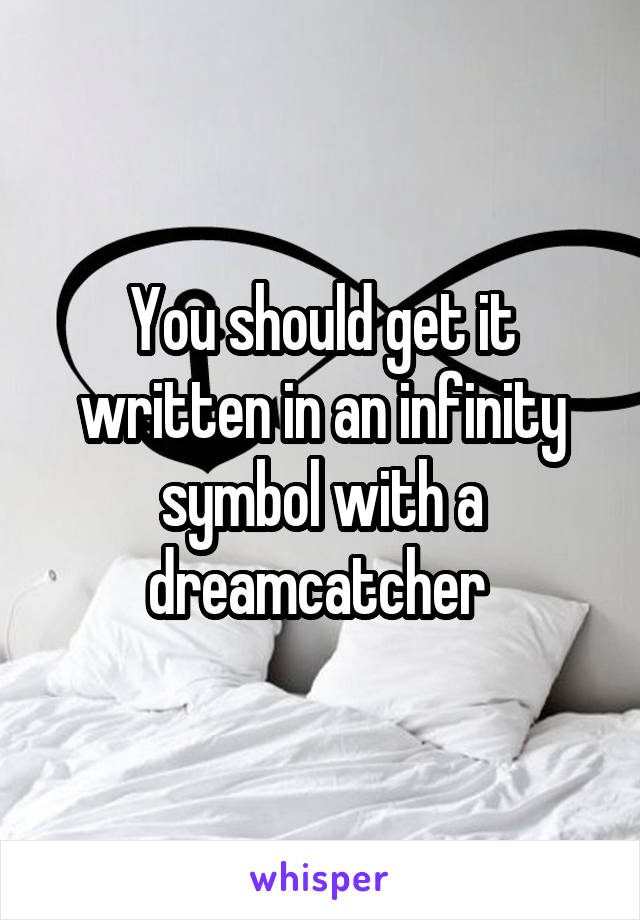 You should get it written in an infinity symbol with a dreamcatcher 