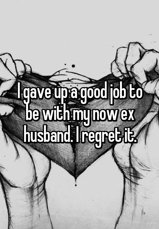 i-gave-up-a-good-job-to-be-with-my-now-ex-husband-i-regret-it