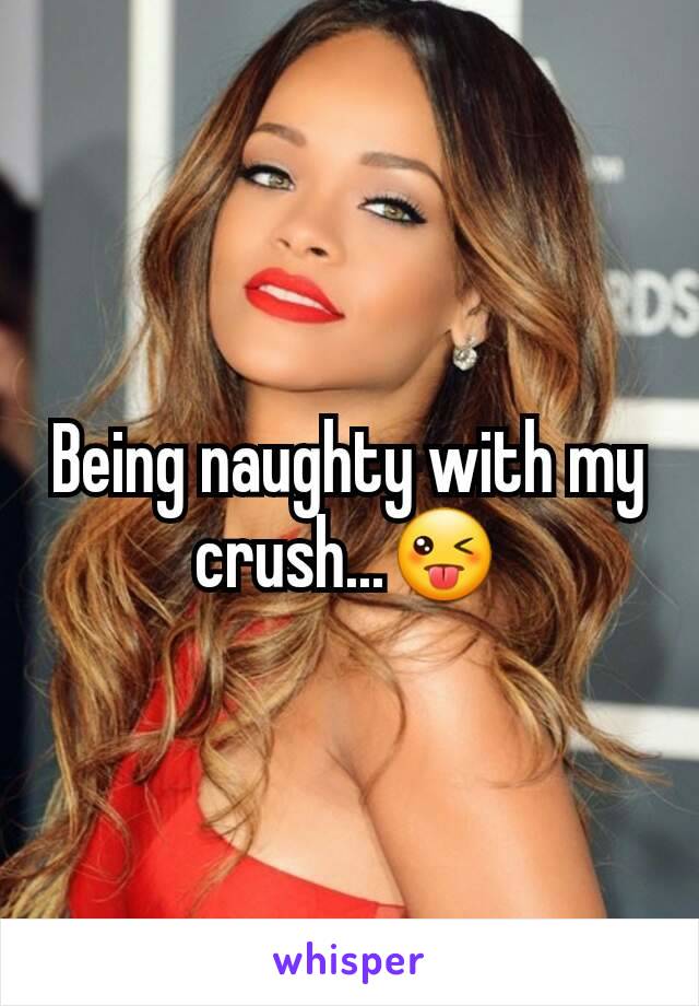 Being naughty with my crush...😜