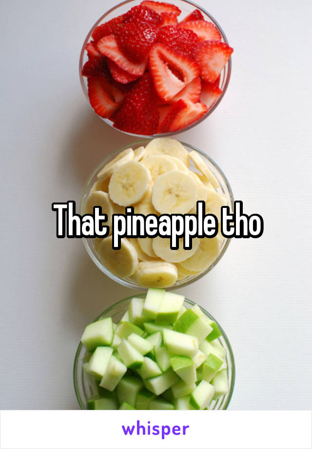 That pineapple tho