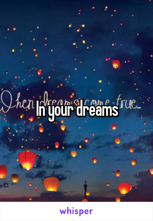 In your dreams