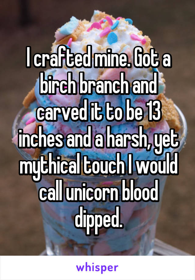 I crafted mine. Got a birch branch and carved it to be 13 inches and a harsh, yet mythical touch I would call unicorn blood dipped.