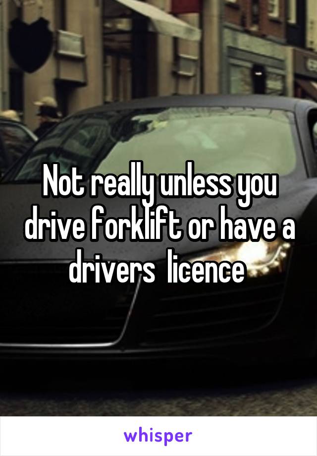 Not really unless you drive forklift or have a drivers  licence 