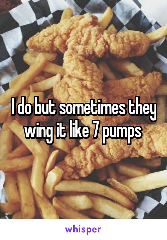 I do but sometimes they wing it like 7 pumps 