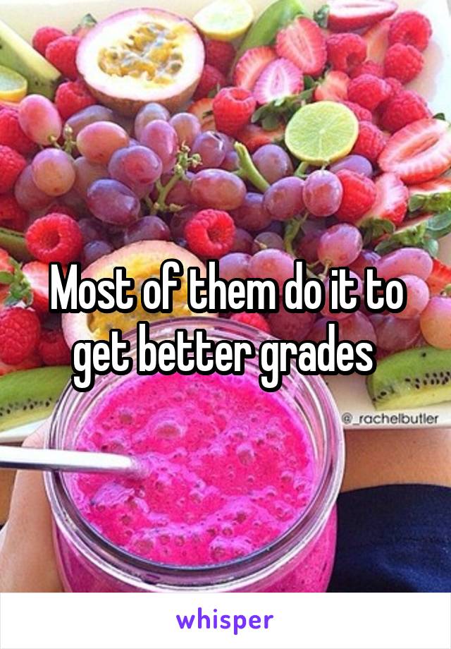 Most of them do it to get better grades 