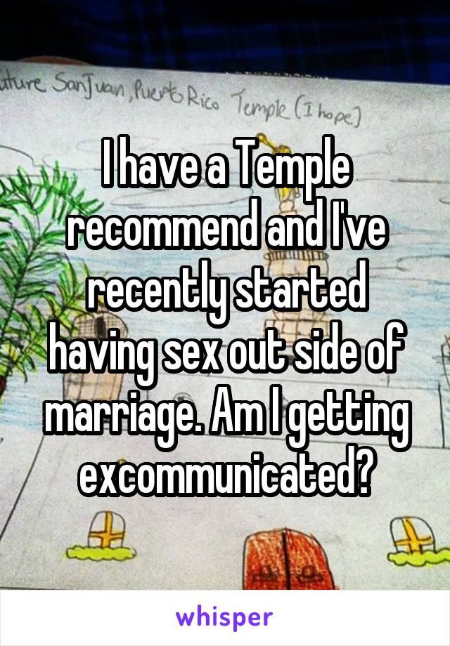I have a Temple recommend and I've recently started having sex out side of marriage. Am I getting excommunicated?