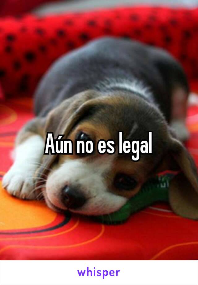 Aún no es legal