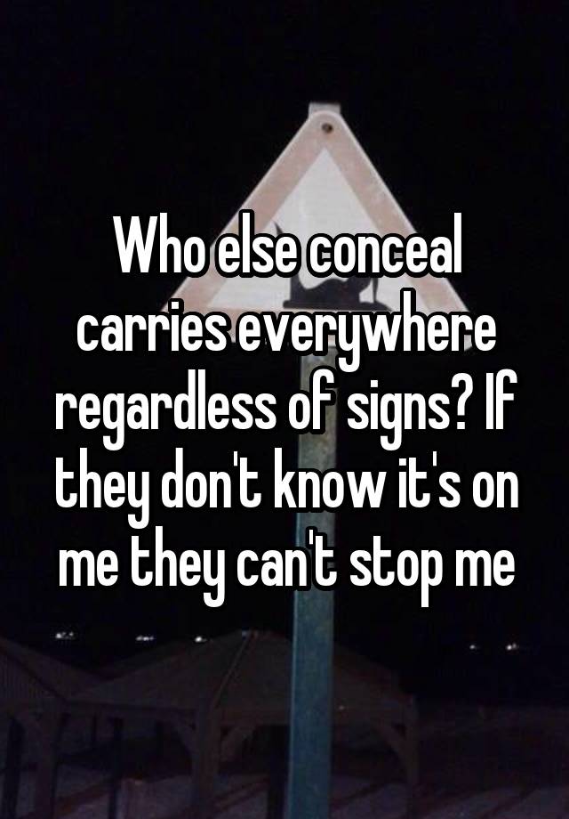 Who else conceal carries everywhere regardless of signs? If they don't know it's on me they can't stop me