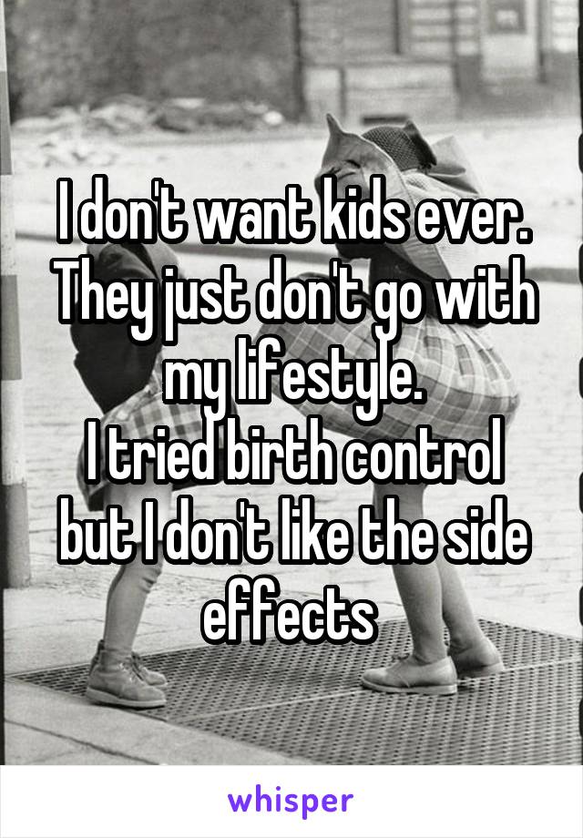 I don't want kids ever. They just don't go with my lifestyle.
I tried birth control but I don't like the side effects 