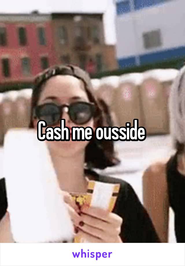 Cash me ousside 