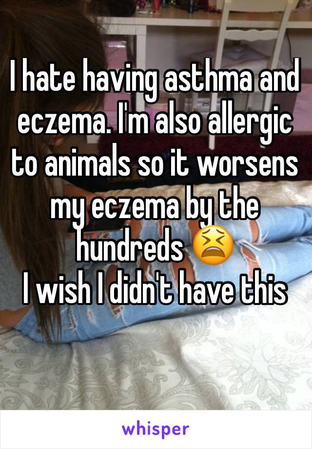 I hate having asthma and eczema. I'm also allergic to animals so it worsens my eczema by the hundreds 😫
I wish I didn't have this 