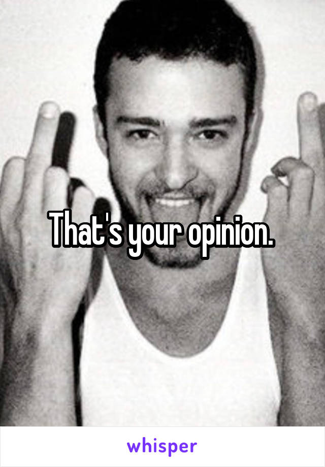 That's your opinion. 