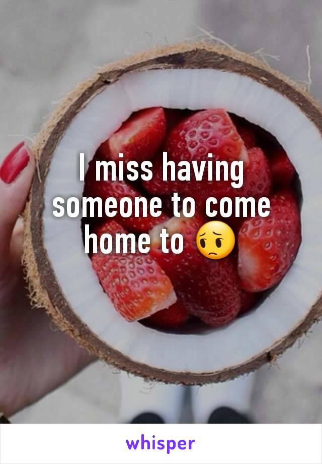 I miss having someone to come home to 😔