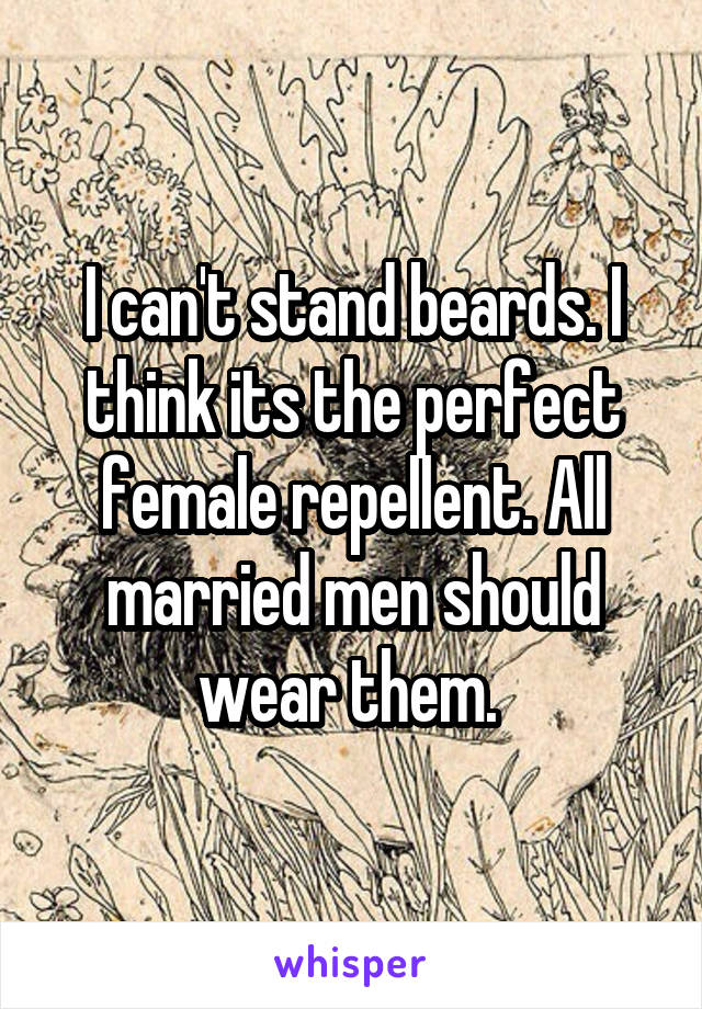 I can't stand beards. I think its the perfect female repellent. All married men should wear them. 