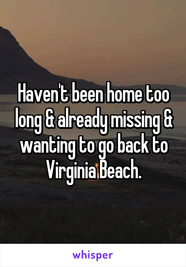 Haven't been home too long & already missing & wanting to go back to Virginia Beach.