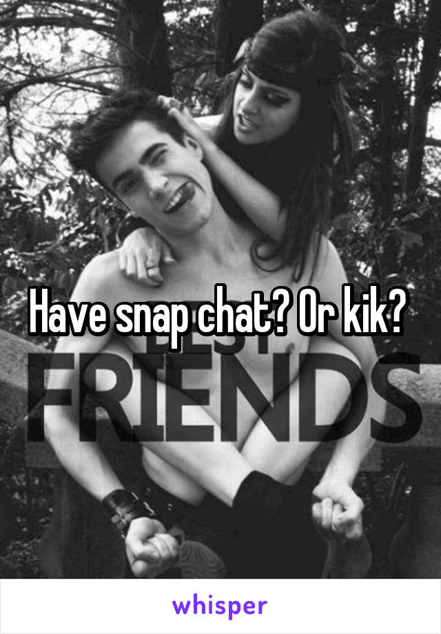 Have snap chat? Or kik? 
