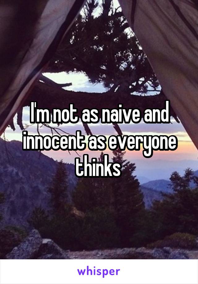 I'm not as naive and innocent as everyone thinks 