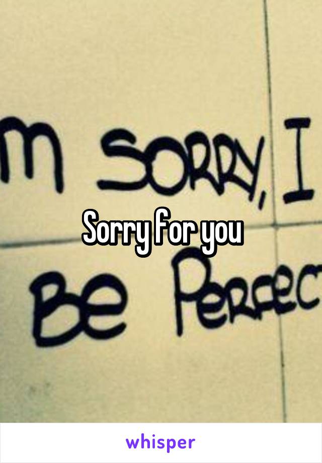 Sorry for you