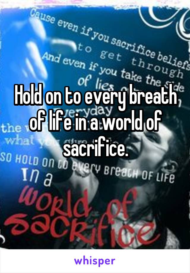 Hold on to every breath of life in a world of sacrifice.
